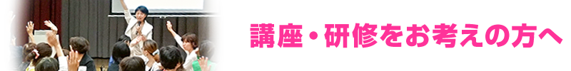 講座・研修をお考えの方へ